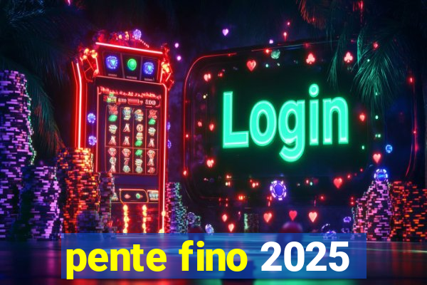 pente fino 2025